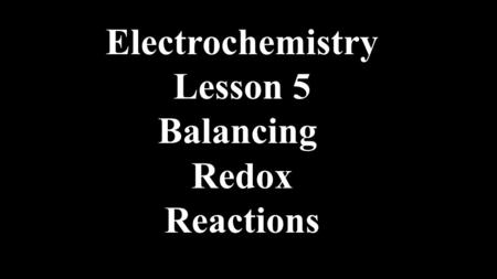 Electrochemistry Lesson 5 Balancing Redox Reactions.