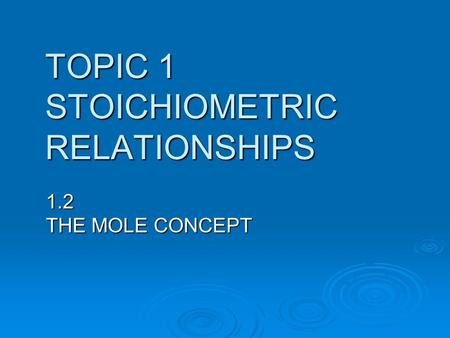 TOPIC 1 STOICHIOMETRIC RELATIONSHIPS 1.2 THE MOLE CONCEPT.