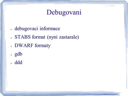 Debugovani ● debugovaci informace ● STABS format (nyni zastarale) ● DWARF formaty ● gdb ● ddd.