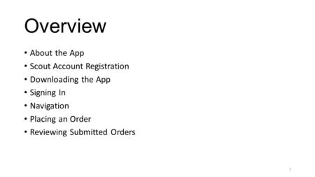 Overview About the App Scout Account Registration Downloading the App Signing In Navigation Placing an Order Reviewing Submitted Orders 1.