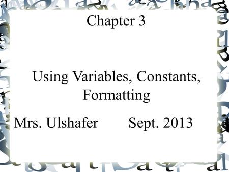 Chapter 3 Using Variables, Constants, Formatting Mrs. UlshaferSept. 2013.