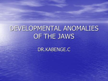 DEVELOPMENTAL ANOMALIES OF THE JAWS DR.KABENGE.C.