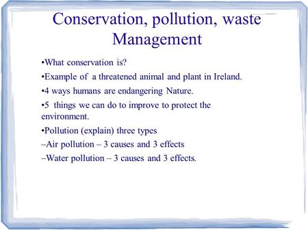 Conservation, pollution, waste Management What conservation is? Example of a threatened animal and plant in Ireland. 4 ways humans are endangering Nature.