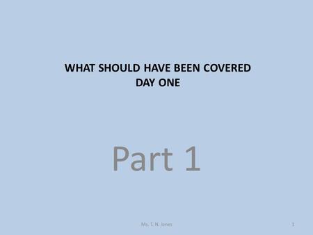 Part 1 WHAT SHOULD HAVE BEEN COVERED DAY ONE Ms. T. N. Jones1.