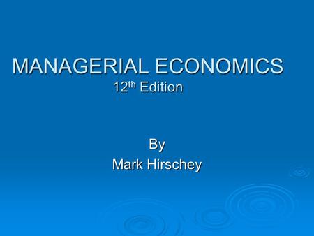 MANAGERIAL ECONOMICS 12 th Edition By Mark Hirschey.