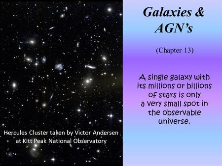 A single galaxy with its millions or billions of stars is only a very small spot in the observable universe. Galaxies & AGN’s (Chapter 13) Hercules Cluster.