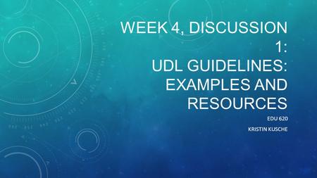 WEEK 4, DISCUSSION 1: UDL GUIDELINES: EXAMPLES AND RESOURCES EDU 620 KRISTIN KUSCHE.