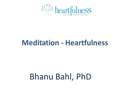 Meditation - Heartfulness Bhanu Bahl, PhD. Class Duration: 50 min Topics: - Getting ready - Introduction to Meditation - Relaxation & Meditation exercise.