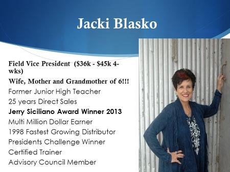 Jacki Blasko Field Vice President ($36k - $45k 4- wks) Wife, Mother and Grandmother of 6!!! Former Junior High Teacher 25 years Direct Sales Jerry Siciliano.