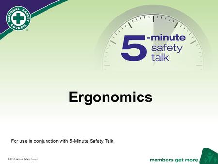 ® © 2016 National Safety Council Ergonomics For use in conjunction with 5-Minute Safety Talk.