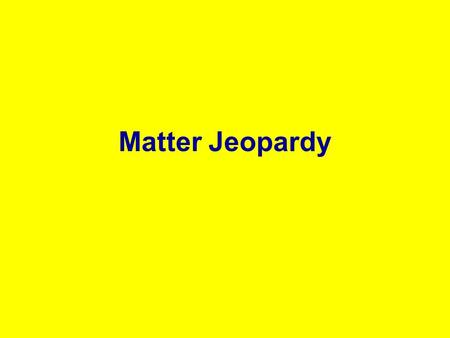 Matter Jeopardy. States of Matter Measuring Matter Mixed Review Properties of Matter and Classifying Matter Vocab. 100 200 100 300 200 400 300 500 400.