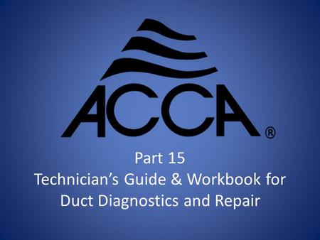 Part 15 Technician’s Guide & Workbook for Duct Diagnostics and Repair.