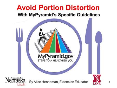 1 By Alice Henneman, Extension Educator With MyPyramid’s Specific Guidelines Avoid Portion Distortion.