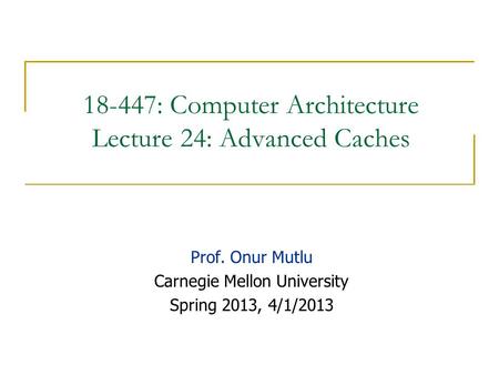 18-447: Computer Architecture Lecture 24: Advanced Caches Prof. Onur Mutlu Carnegie Mellon University Spring 2013, 4/1/2013.