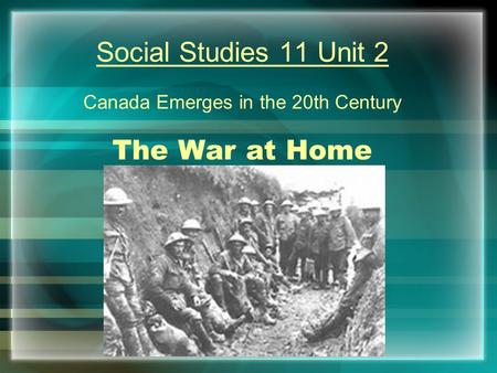 Social Studies 11 Unit 2 Canada Emerges in the 20th Century The War at Home.