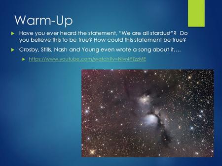 Warm-Up  Have you ever heard the statement, “We are all stardust”? Do you believe this to be true? How could this statement be true?  Crosby, Stills,