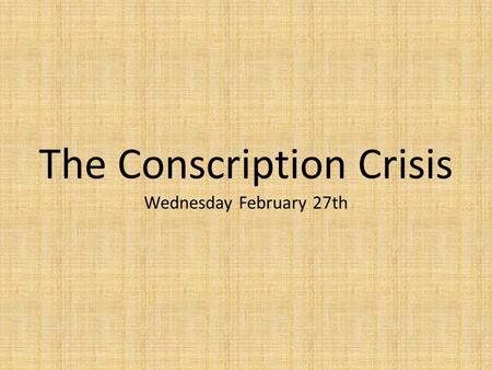 The Conscription Crisis Wednesday February 27th. Recall – At the start of WW1, many people volunteered to fight in the Canadian army. For the volunteers,