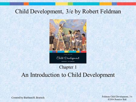 Feldman Child Development, 3/e ©2004 Prentice Hall Chapter 1 An Introduction to Child Development Child Development, 3/e by Robert Feldman Created by Barbara.