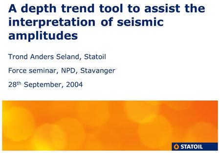 A depth trend tool to assist the interpretation of seismic amplitudes Trond Anders Seland, Statoil Force seminar, NPD, Stavanger 28 th September, 2004.