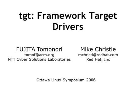 Tgt: Framework Target Drivers FUJITA Tomonori NTT Cyber Solutions Laboratories Mike Christie Red Hat, Inc Ottawa Linux.