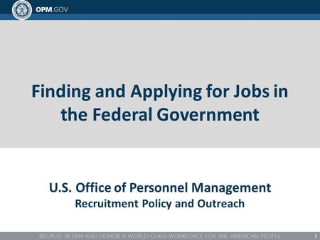 Finding and Applying for Jobs in the Federal Government 1 U.S. Office of Personnel Management Recruitment Policy and Outreach.