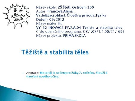  Anotace: Materiál je určen pro žáky 7. ročníku. Slouží k naučení nového učiva. Těžiště a stabilita těles Název školy: ZŠ Štětí, Ostrovní 300 Autor: Francová.