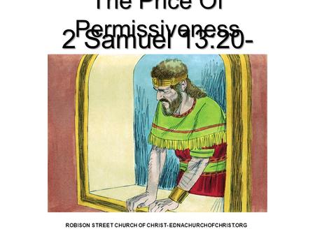 The Price Of Permissiveness 2 Samuel 13:20- 22 ROBISON STREET CHURCH OF CHRIST- EDNACHURCHOFCHRIST.ORG.