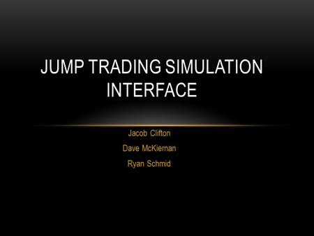 Jacob Clifton Dave McKiernan Ryan Schmid JUMP TRADING SIMULATION INTERFACE.