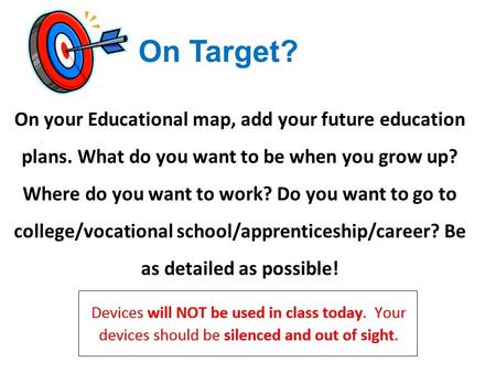 On Target? On your Educational map, add your future education plans. What do you want to be when you grow up? Where do you want to work? Do you want to.