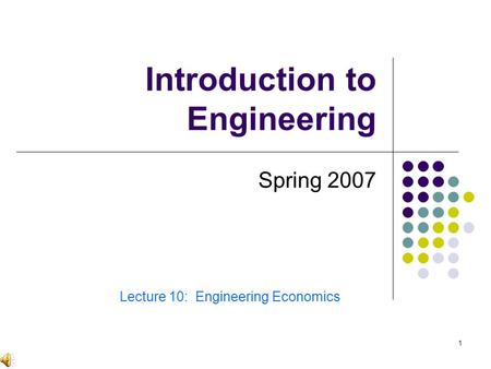 1 Introduction to Engineering Spring 2007 Lecture 10: Engineering Economics.