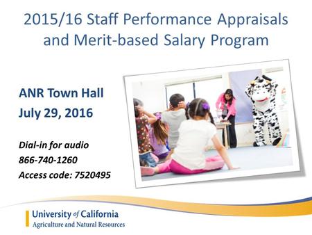 2015/16 Staff Performance Appraisals and Merit-based Salary Program ANR Town Hall July 29, 2016 Dial-in for audio 866-740-1260 Access code: 7520495.