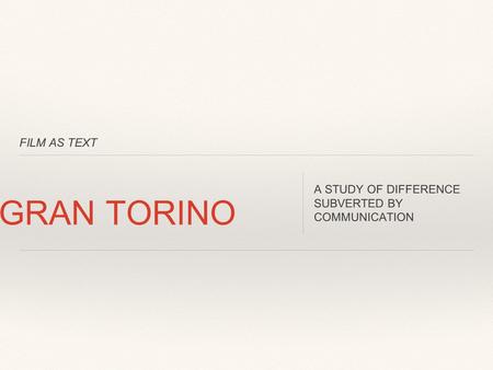 FILM AS TEXT GRAN TORINO A STUDY OF DIFFERENCE SUBVERTED BY COMMUNICATION.