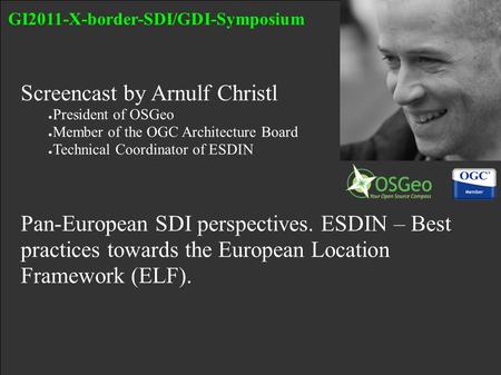 Screencast by Arnulf Christl ● President of OSGeo ● Member of the OGC Architecture Board ● Technical Coordinator of ESDIN Pan-European SDI perspectives.