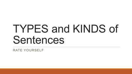 TYPES and KINDS of Sentences RATE YOURSELF. SUBJECT and PREDICATE Subject – Main noun of the sentence. Who or what the sentences is about. Predicate –