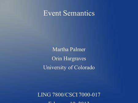 Event Semantics Martha Palmer Orin Hargraves University of Colorado LING 7800/CSCI 7000-017 February 19, 2013.