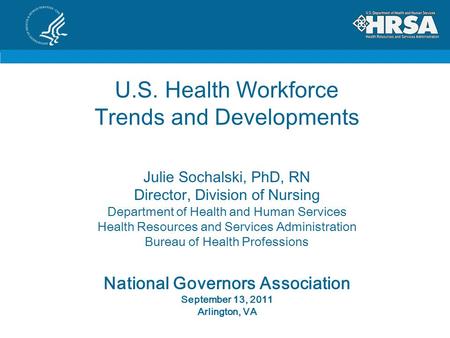 U.S. Health Workforce Trends and Developments Julie Sochalski, PhD, RN Director, Division of Nursing Department of Health and Human Services Health Resources.