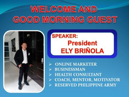  ONLINE MARKETER  BUSINESSMAN  HEALTH CONSULTANT  COACH, MENTOR, MOTIVATOR  RESERVED PHILIPPINE ARMY.