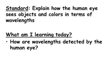 Standard: Explain how the human eye sees objects and colors in terms of wavelengths What am I learning today? How are wavelengths detected by the human.