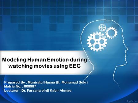 Modeling Human Emotion during watching movies using EEG Prepared By : Muniratul Husna Bt. Mohamad Sokri Matric No. : 808987 Lecturer : Dr. Farzana binti.