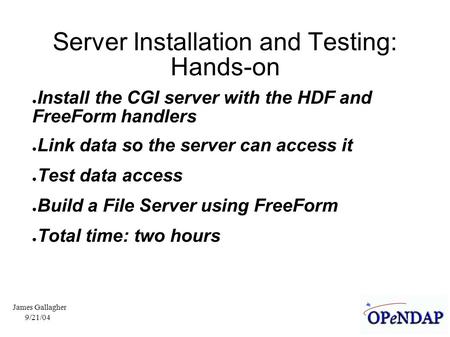 9/21/04 James Gallagher Server Installation and Testing: Hands-on ● Install the CGI server with the HDF and FreeForm handlers ● Link data so the server.