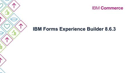 IBM Forms Experience Builder 8.6.3. IBM Digital Experience Why IBM Forms Experience Builder? Difficulty engaging customers, partners, employees in programs,