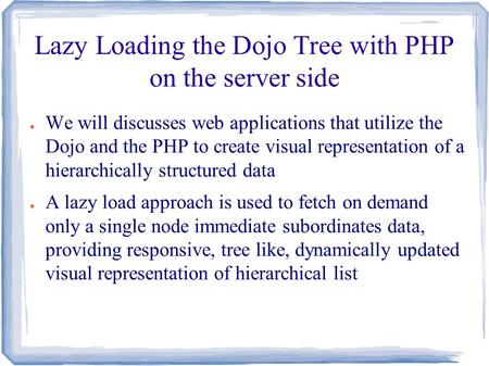 Lazy Loading the Dojo Tree with PHP on the server side ● We will discusses web applications that utilize the Dojo and the PHP to create visual representation.