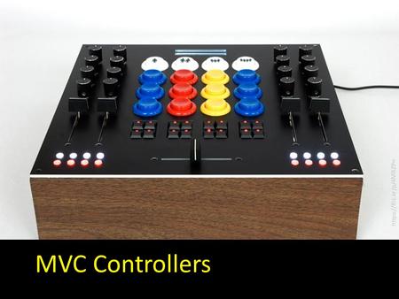 MVC Controllers https://flic.kr/p/4MRZPn. TestsMigrations Ye Olde Internet Model DB Server Router View Browser Today’s focus Controller.