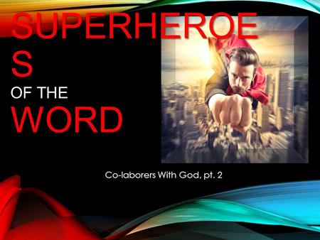 SUPERHEROE S WORD SUPERHEROE S OF THE WORD Co-laborers With God, pt. 2.