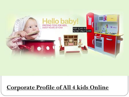 Corporate Profile of All 4 kids Online. Established in 2004, we, “All4kidsonline” are one stop online shop for the kids. From headwear to toys, clothes.