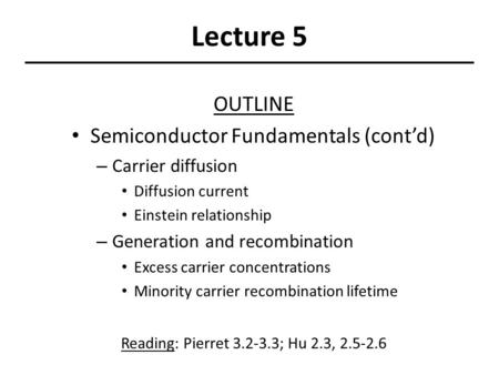 Lecture 5 OUTLINE Semiconductor Fundamentals (cont’d) – Carrier diffusion Diffusion current Einstein relationship – Generation and recombination Excess.