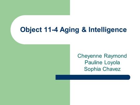 Object 11-4 Aging & Intelligence Cheyenne Raymond Pauline Loyola Sophia Chavez.