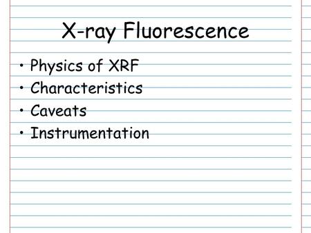 X-ray Fluorescence Physics of XRF Characteristics Caveats Instrumentation.