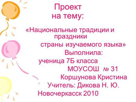 Проект на тему: «Национальные традиции и праздники страны изучаемого языка» Выполнила: ученица 7Б класса МОУСОШ № 31 Коршунова Кристина Учитель: Дикова.