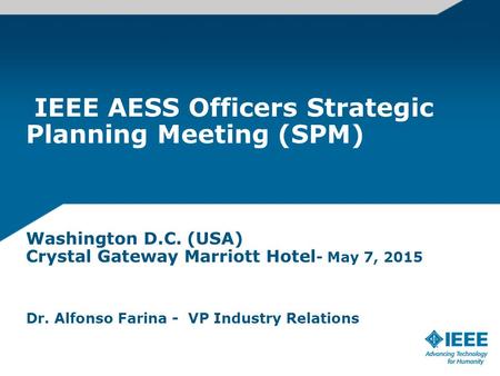 IEEE AESS Officers Strategic Planning Meeting (SPM) Washington D.C. (USA) Crystal Gateway Marriott Hotel - May 7, 2015 2015 Dr. Alfonso Farina - VP Industry.